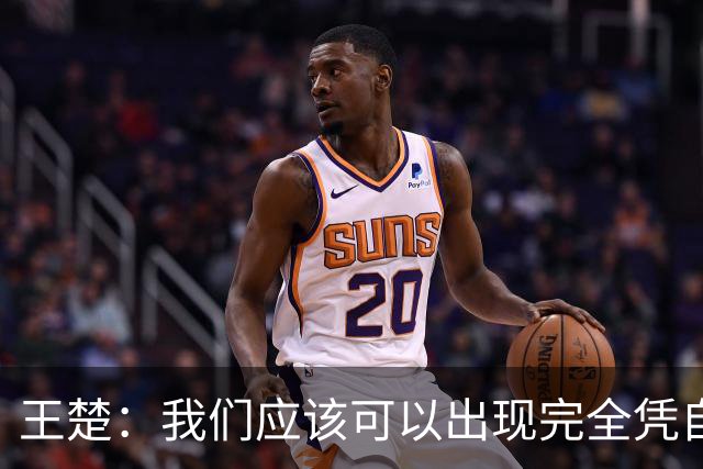 王楚：我们应该可以出现完全凭自己能力在五大联赛站住脚的球员